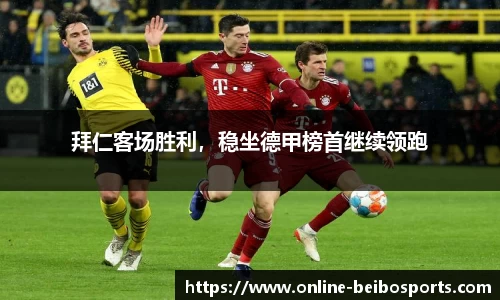 拜仁客场胜利，稳坐德甲榜首继续领跑