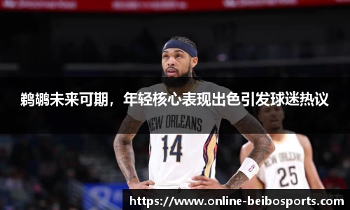 鹈鹕未来可期，年轻核心表现出色引发球迷热议