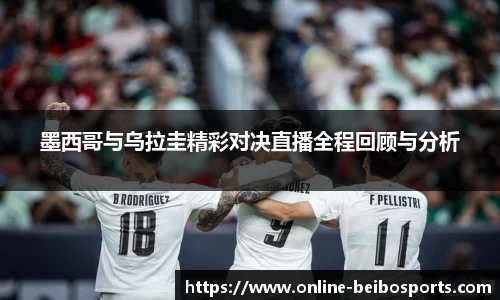 墨西哥与乌拉圭精彩对决直播全程回顾与分析
