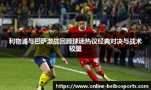 利物浦与巴萨激战回顾球迷热议经典对决与战术较量