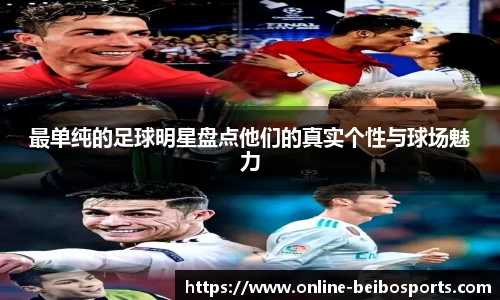 最单纯的足球明星盘点他们的真实个性与球场魅力