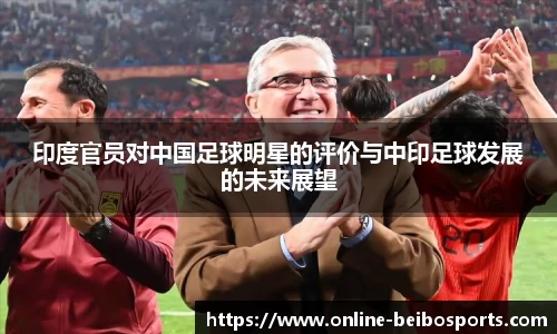 印度官员对中国足球明星的评价与中印足球发展的未来展望